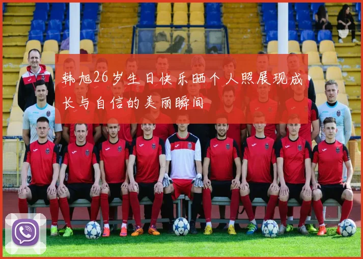 韩旭26岁生日快乐晒个人照展现成长与自信的美丽瞬间