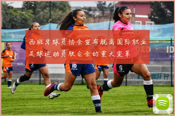 西班牙球员协会宣布脱离国际职业足球运动员联合会的重大变革