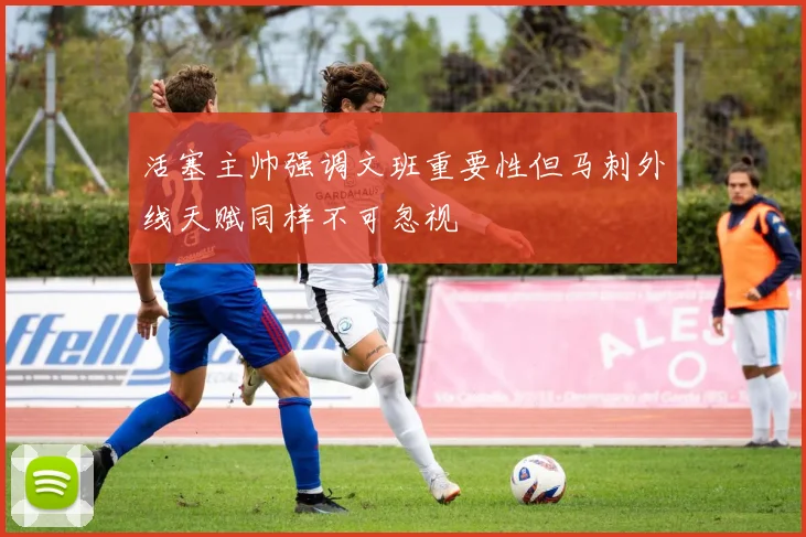 活塞主帅强调文班重要性但马刺外线天赋同样不可忽视