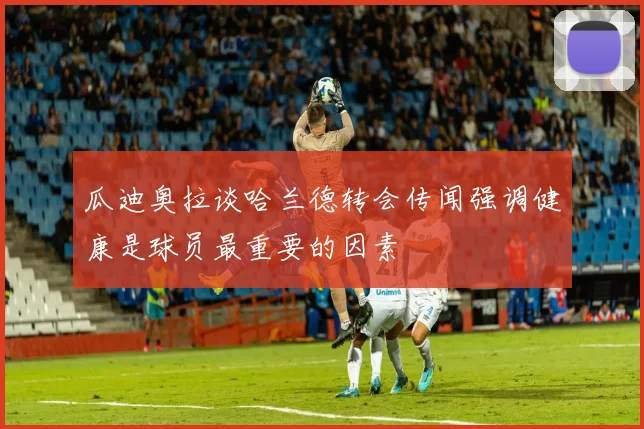 瓜迪奥拉谈哈兰德转会传闻强调健康是球员最重要的因素