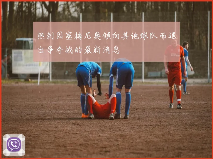 热刺因塞梅尼奥倾向其他球队而退出争夺战的最新消息