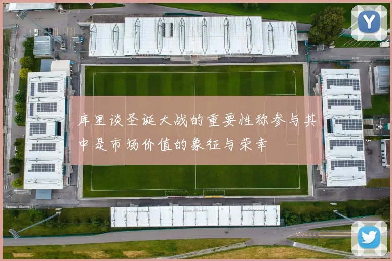 库里谈圣诞大战的重要性称参与其中是市场价值的象征与荣幸
