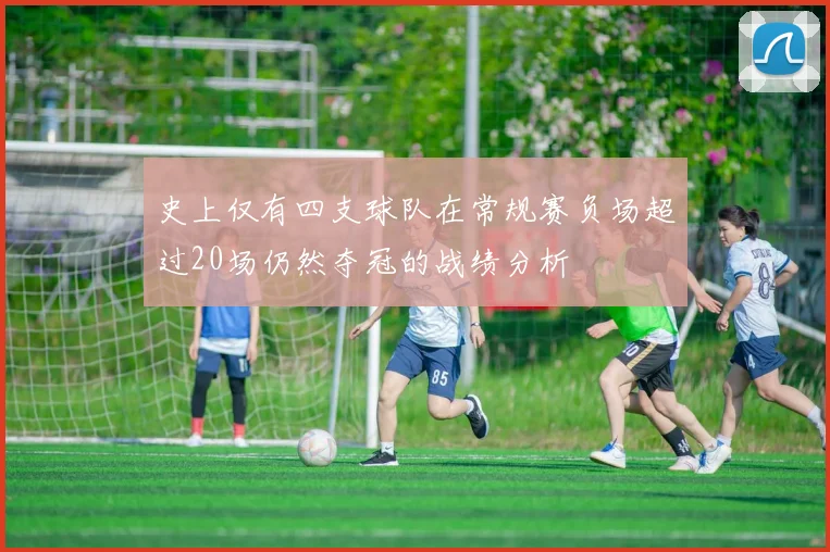 史上仅有四支球队在常规赛负场超过20场仍然夺冠的战绩分析