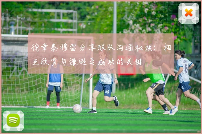 德章泰穆雷分享球队沟通秘诀：相互欣赏与谦逊是成功的关键