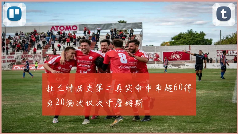 杜兰特历史第二真实命中率超60得分20场次仅次于詹姆斯