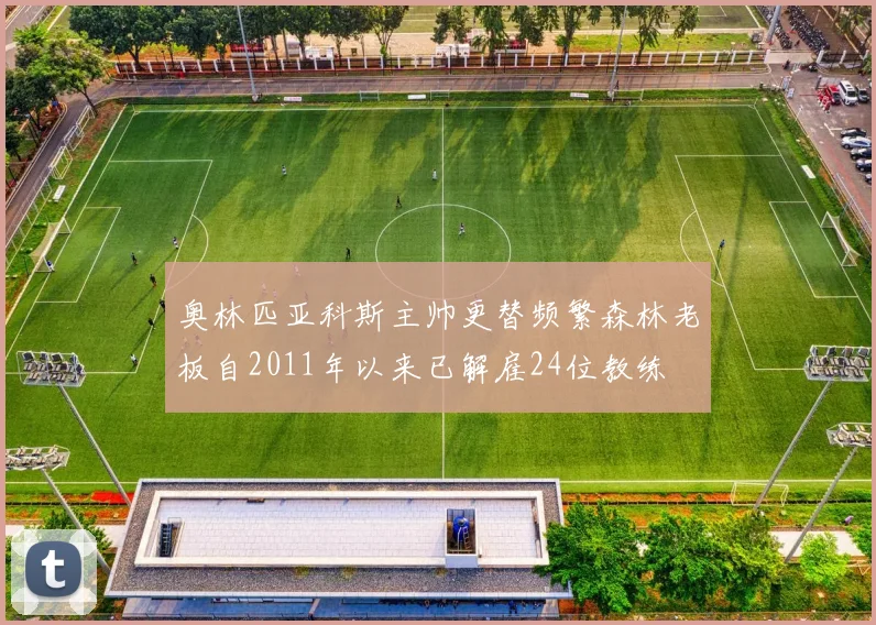 奥林匹亚科斯主帅更替频繁森林老板自2011年以来已解雇24位教练