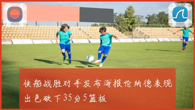 快船战胜对手发布海报伦纳德表现出色砍下35分5篮板