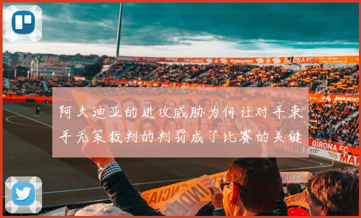阿夫迪亚的进攻威胁为何让对手束手无策裁判的判罚成了比赛的关键因素