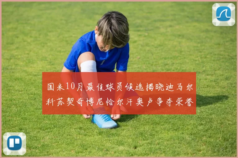 国米10月最佳球员候选揭晓迪马尔科苏契奇博尼恰尔汗奥卢争夺荣誉