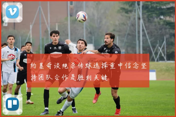 约基奇谈绝杀传球选择重申信念坚持团队合作是胜利关键