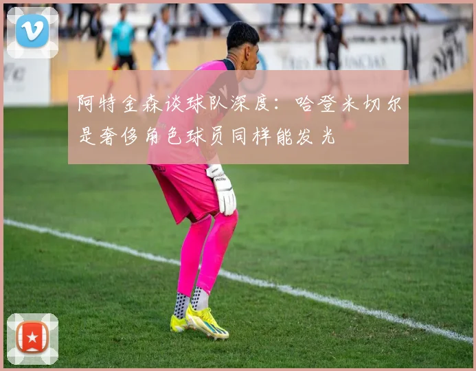 阿特金森谈球队深度：哈登米切尔是奢侈角色球员同样能发光