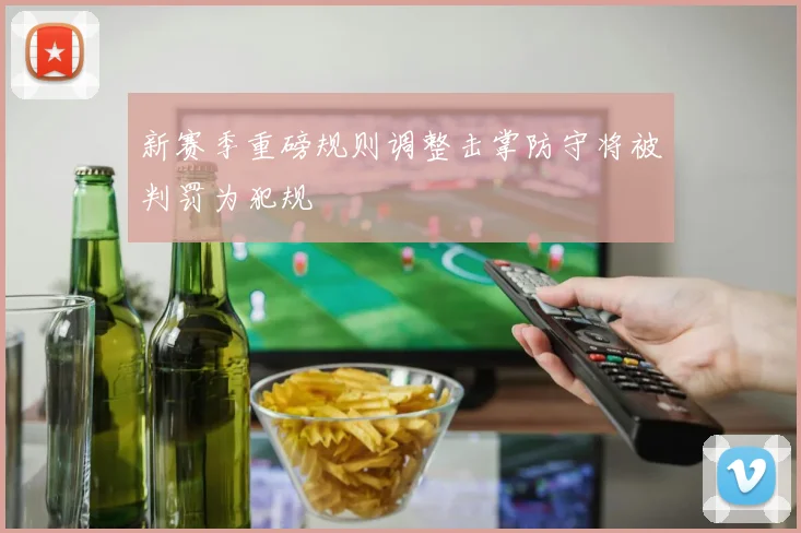 新赛季重磅规则调整击掌防守将被判罚为犯规